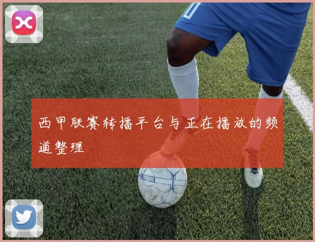 西甲联赛转播平台与正在播放的频道整理