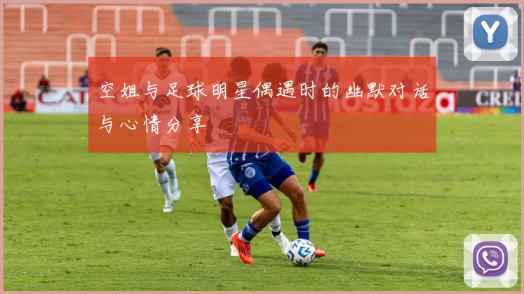 空姐与足球明星偶遇时的幽默对话与心情分享