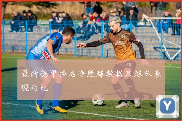 最新德甲排名净胜球数据及球队表现对比