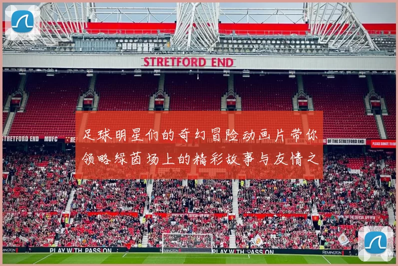 足球明星们的奇幻冒险动画片带你领略绿茵场上的精彩故事与友情之旅