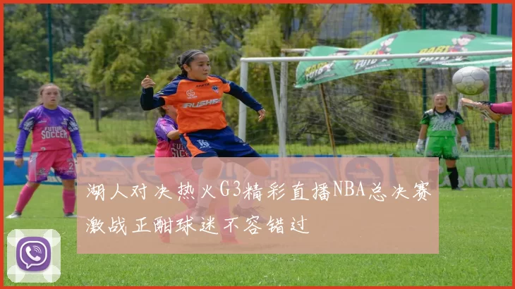 湖人对决热火G3精彩直播NBA总决赛激战正酣球迷不容错过