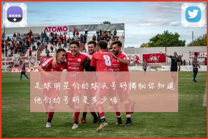 足球明星们的球衣号码揭秘你知道他们的号码是多少吗