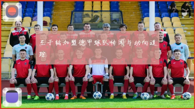 王子铭加盟德甲球队传闻与动向追踪