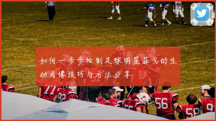 如何一步步绘制足球明星菲戈的生动肖像技巧与方法分享