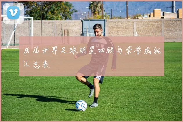 历届世界足球明星回顾与荣誉成就汇总表