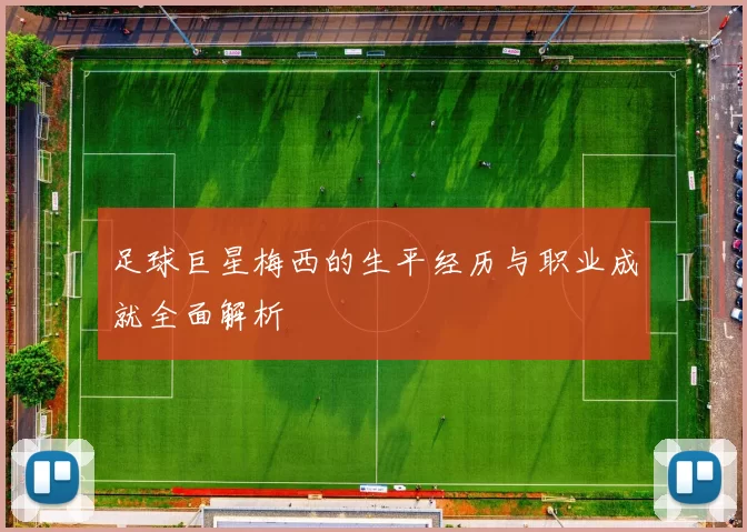 足球巨星梅西的生平经历与职业成就全面解析