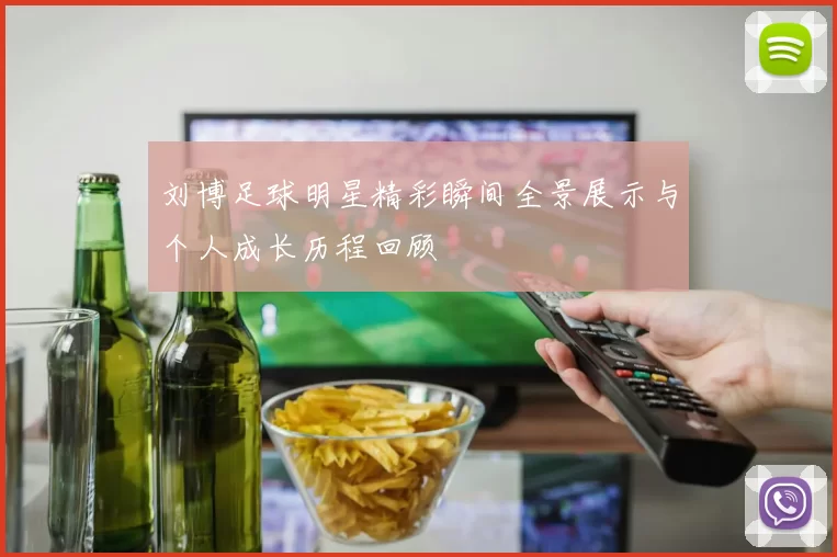 刘博足球明星精彩瞬间全景展示与个人成长历程回顾