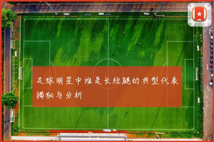 足球明星中谁是长短腿的典型代表揭秘与分析