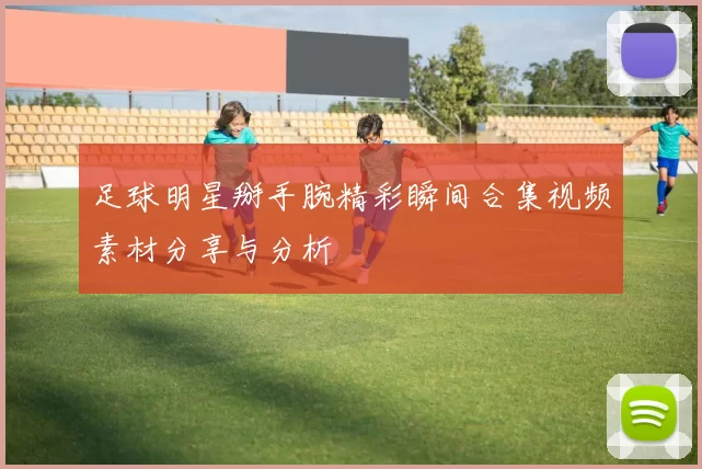 足球明星掰手腕精彩瞬间合集视频素材分享与分析
