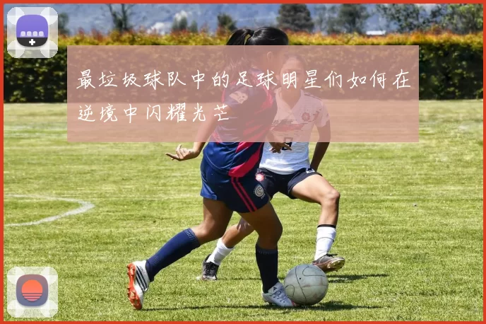 最垃圾球队中的足球明星们如何在逆境中闪耀光芒