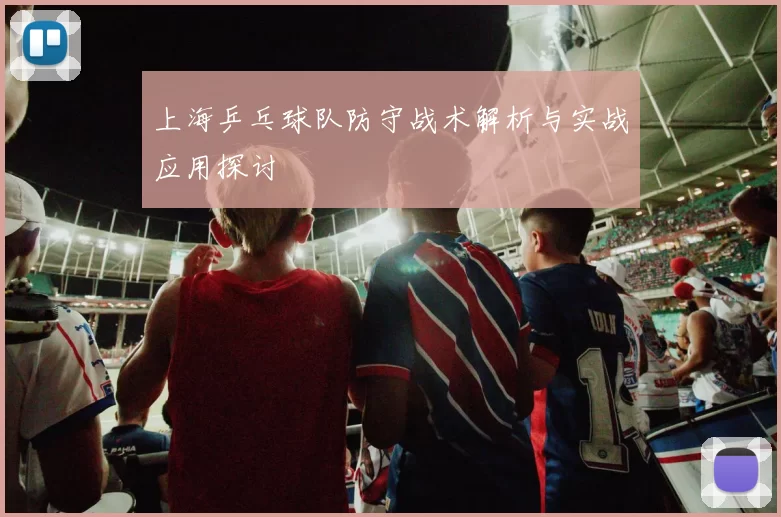 上海乒乓球队防守战术解析与实战应用探讨