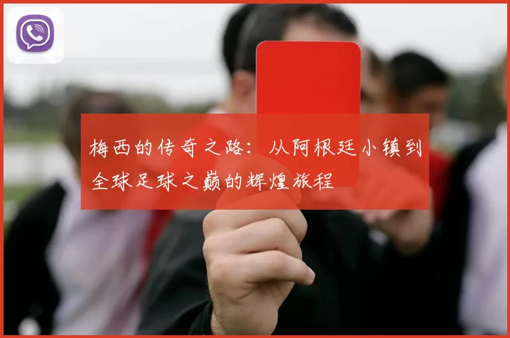 梅西的传奇之路：从阿根廷小镇到全球足球之巅的辉煌旅程
