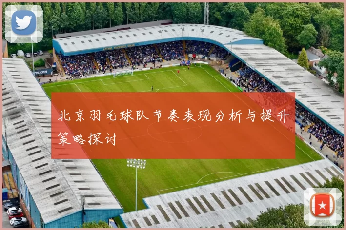 北京羽毛球队节奏表现分析与提升策略探讨
