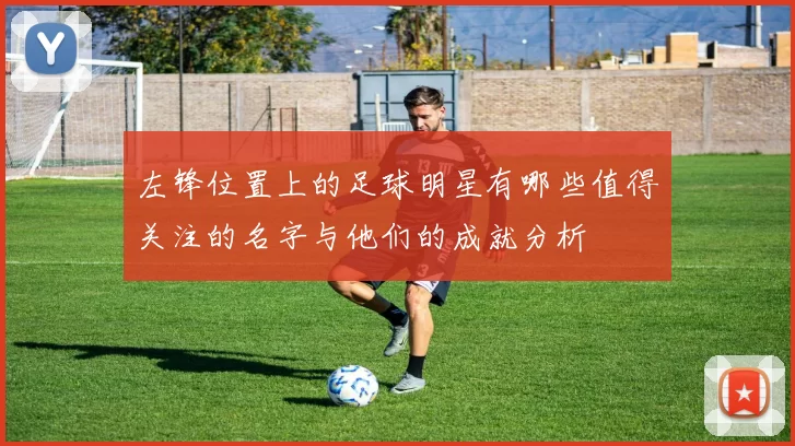 左锋位置上的足球明星有哪些值得关注的名字与他们的成就分析