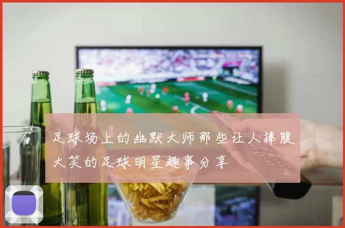足球场上的幽默大师那些让人捧腹大笑的足球明星趣事分享