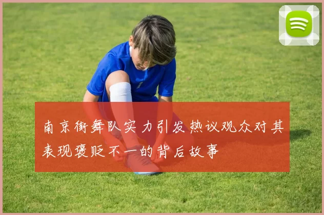 南京街舞队实力引发热议观众对其表现褒贬不一的背后故事