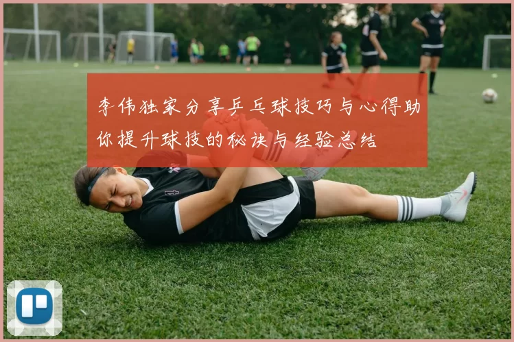 李伟独家分享乒乓球技巧与心得助你提升球技的秘诀与经验总结
