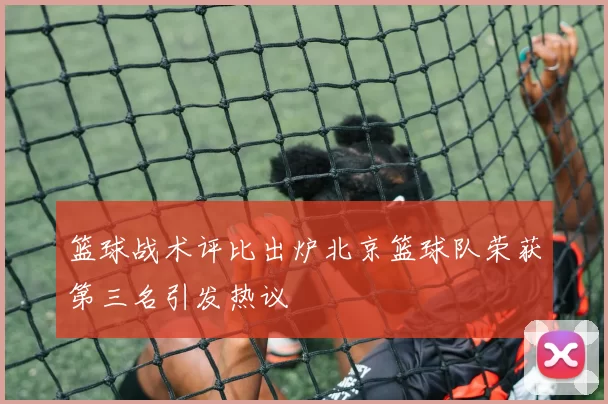 篮球战术评比出炉北京篮球队荣获第三名引发热议