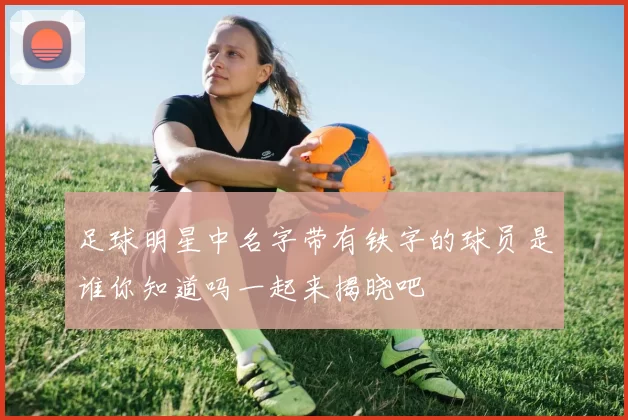 足球明星中名字带有铁字的球员是谁你知道吗一起来揭晓吧