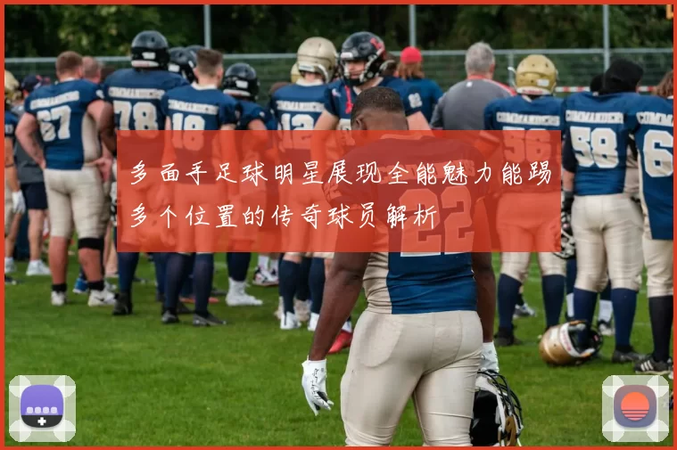 多面手足球明星展现全能魅力能踢多个位置的传奇球员解析