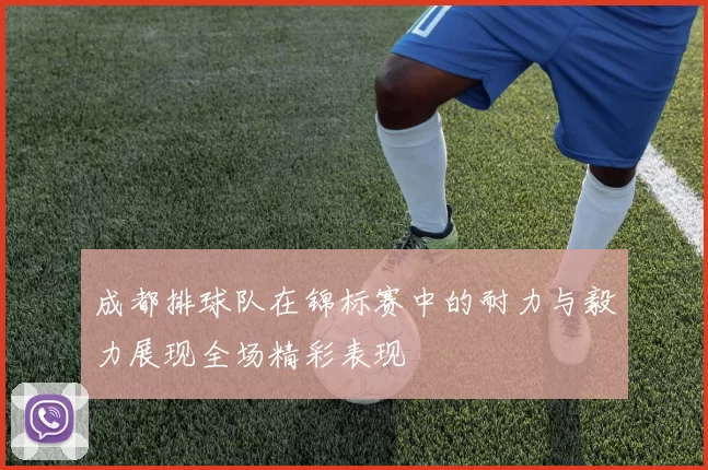 成都排球队在锦标赛中的耐力与毅力展现全场精彩表现