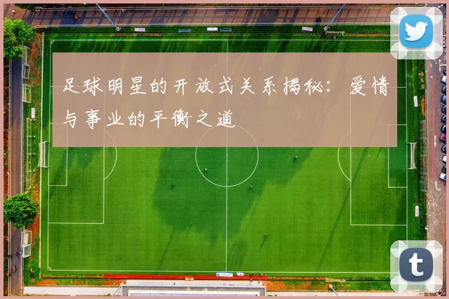 足球明星的开放式关系揭秘：爱情与事业的平衡之道