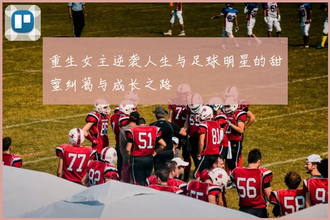 重生女主逆袭人生与足球明星的甜蜜纠葛与成长之路