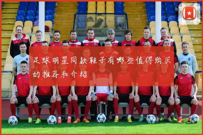 足球明星同款鞋子有哪些值得购买的推荐和介绍