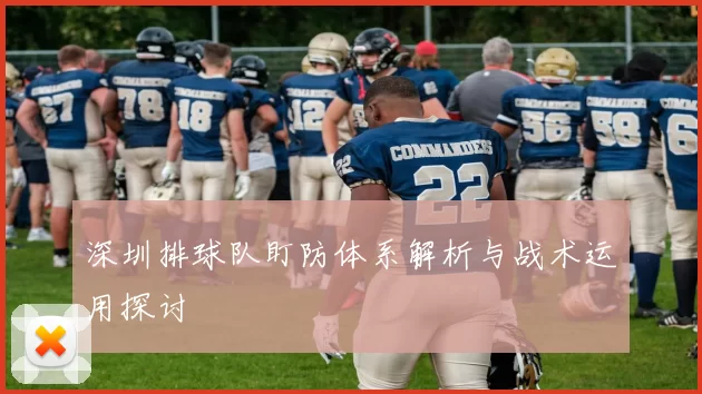 深圳排球队盯防体系解析与战术运用探讨