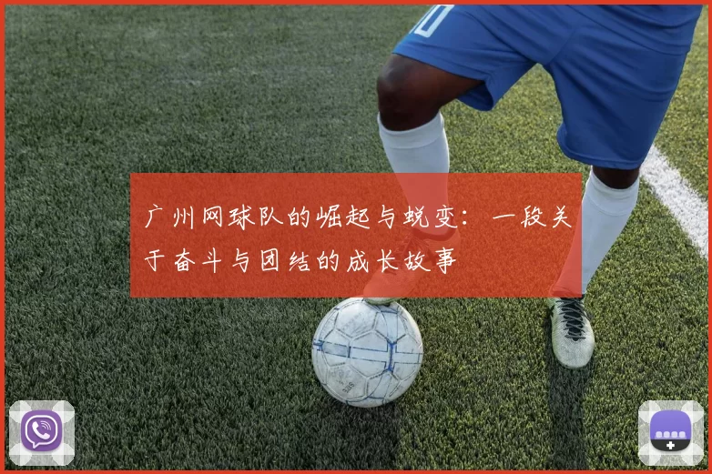 广州网球队的崛起与蜕变：一段关于奋斗与团结的成长故事