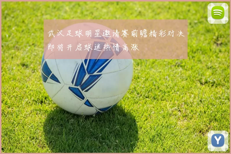 武汉足球明星邀请赛前瞻精彩对决即将开启球迷热情高涨