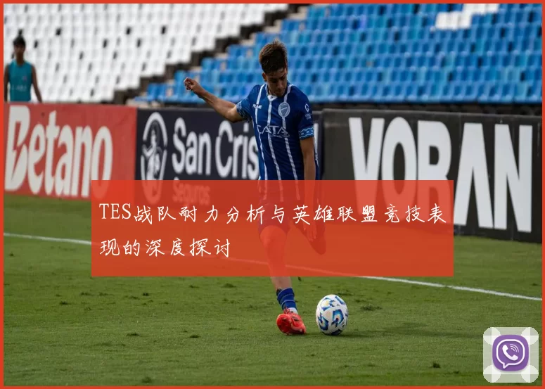 TES战队耐力分析与英雄联盟竞技表现的深度探讨