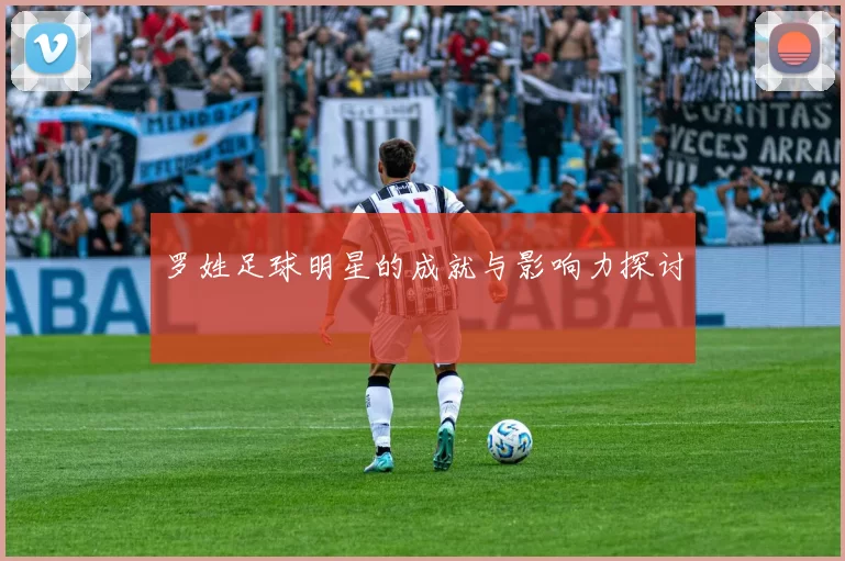 罗姓足球明星的成就与影响力探讨