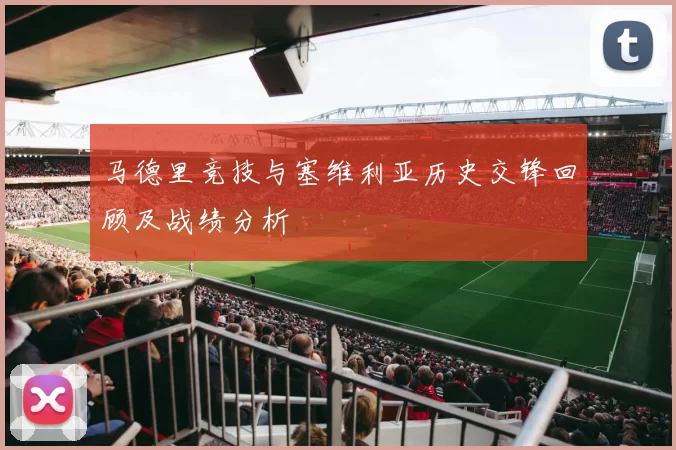 马德里竞技与塞维利亚历史交锋回顾及战绩分析