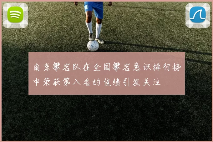 南京攀岩队在全国攀岩意识排行榜中荣获第八名的佳绩引发关注