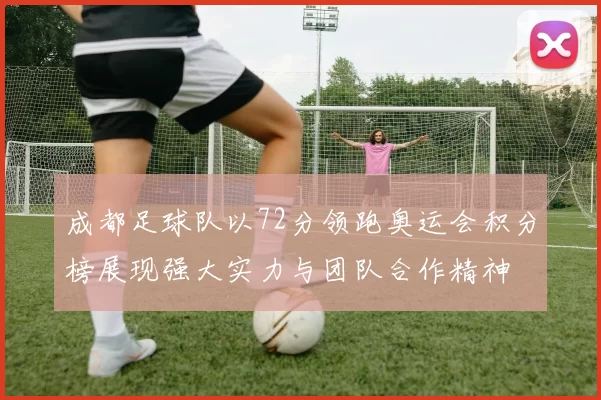 成都足球队以72分领跑奥运会积分榜展现强大实力与团队合作精神