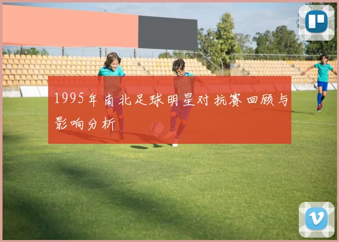 1995年南北足球明星对抗赛回顾与影响分析