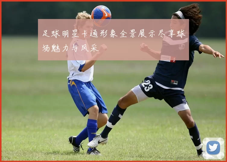 足球明星卡通形象全景展示尽享球场魅力与风采