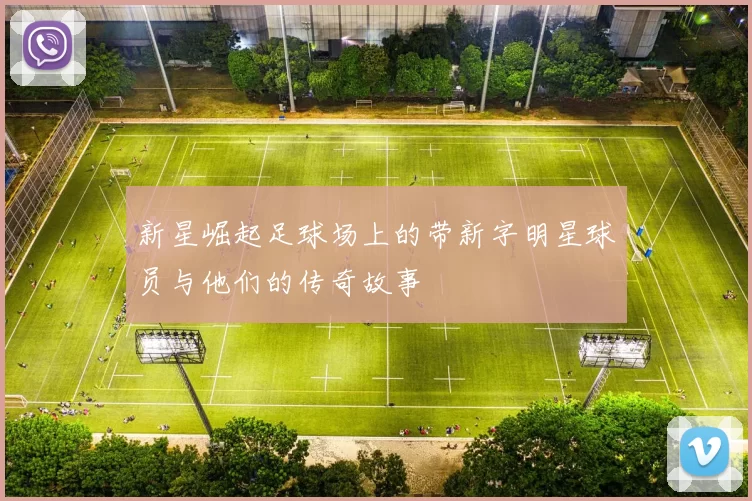 新星崛起足球场上的带新字明星球员与他们的传奇故事
