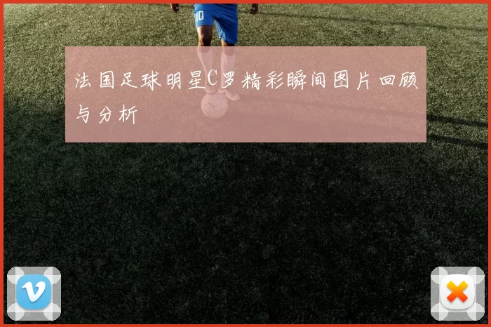 法国足球明星C罗精彩瞬间图片回顾与分析