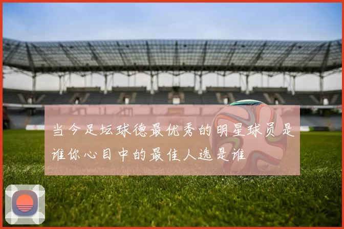 当今足坛球德最优秀的明星球员是谁你心目中的最佳人选是谁