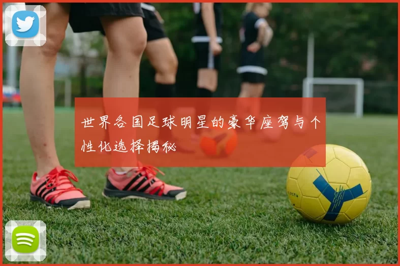 世界各国足球明星的豪华座驾与个性化选择揭秘