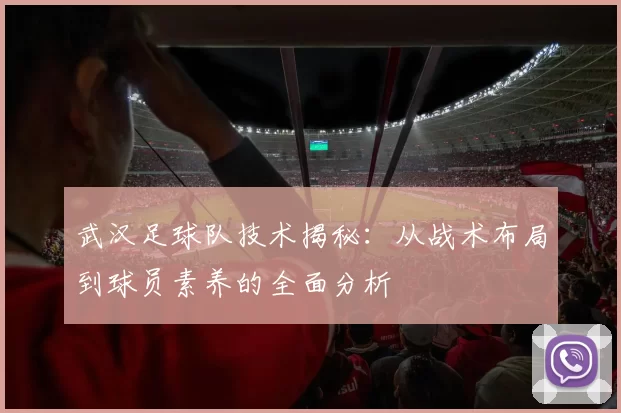武汉足球队技术揭秘：从战术布局到球员素养的全面分析
