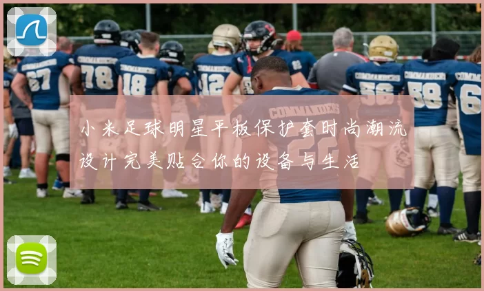 小米足球明星平板保护套时尚潮流设计完美贴合你的设备与生活