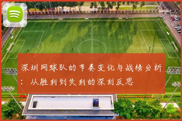 深圳网球队的节奏变化与战绩分析：从胜利到失利的深刻反思