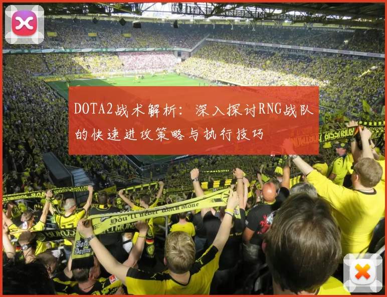 DOTA2战术解析：深入探讨RNG战队的快速进攻策略与执行技巧