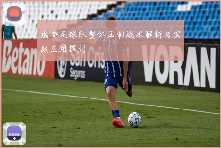 成都足球队整体压制战术解析与实战应用探讨