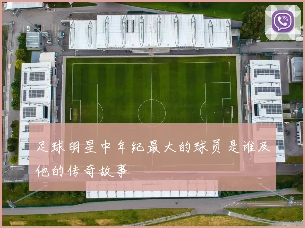 足球明星中年纪最大的球员是谁及他的传奇故事